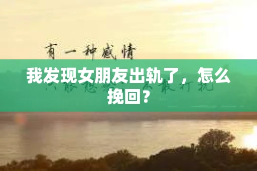 我发现女朋友出轨了，怎么挽回？