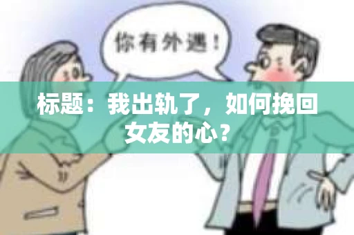 标题：我出轨了，如何挽回女友的心？