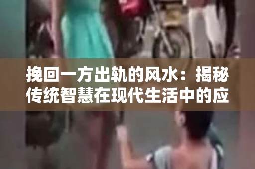 挽回一方出轨的风水：揭秘传统智慧在现代生活中的应用