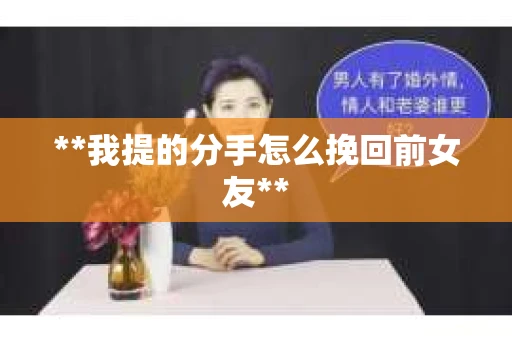 **我提的分手怎么挽回前女友**