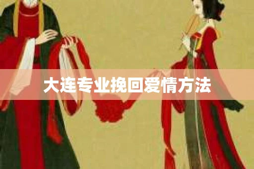 大连专业挽回爱情方法