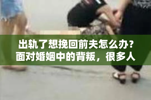 出轨了想挽回前夫怎么办？面对婚姻中的背叛，很多人都会感到痛苦和无助。但生活总是充满了转机，如果你真心想要挽回前夫，那么以下这些方法或许能给你一些启示。