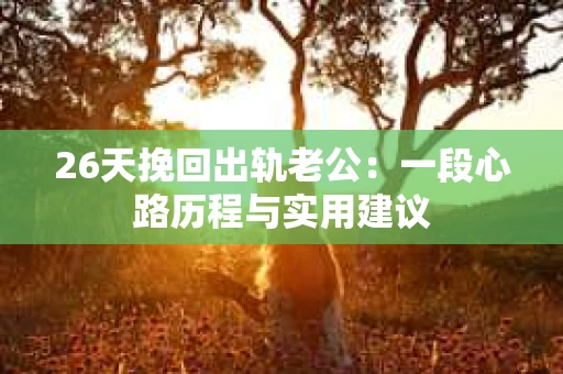 26天挽回出轨老公：一段心路历程与实用建议