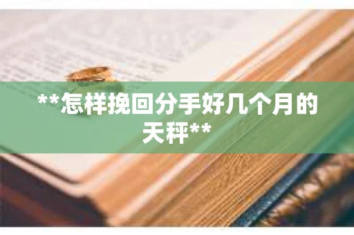 **怎样挽回分手好几个月的天秤**