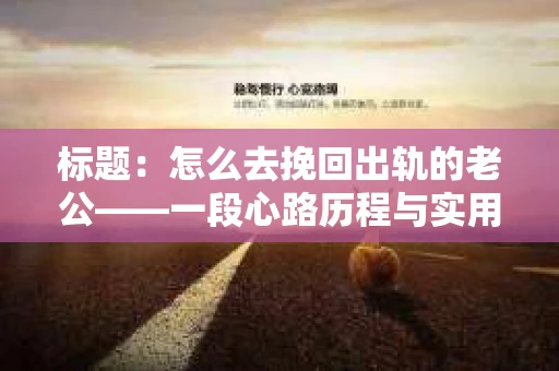 标题：怎么去挽回出轨的老公——一段心路历程与实用建议