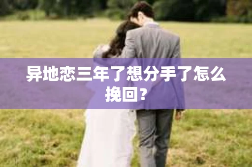 异地恋三年了想分手了怎么挽回？
