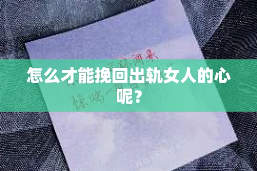 怎么才能挽回出轨女人的心呢？