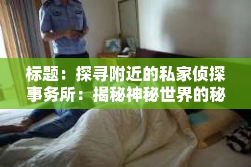 标题：探寻附近的私家侦探事务所：揭秘神秘世界的秘密通道