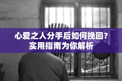 心爱之人分手后如何挽回？实用指南为你解析