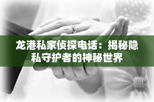 龙港私家侦探电话：揭秘隐私守护者的神秘世界