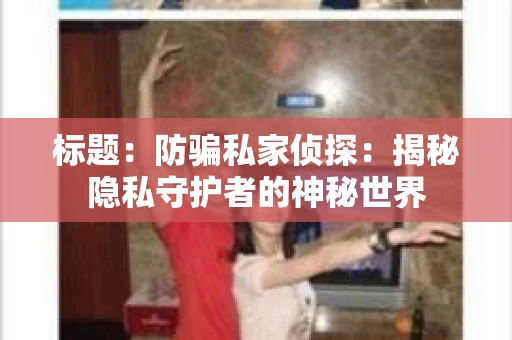 标题：防骗私家侦探：揭秘隐私守护者的神秘世界