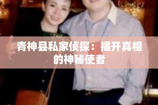 青神县私家侦探：揭开真相的神秘使者