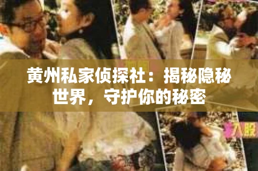 黄州私家侦探社:揭秘隐秘世界,守护你的秘密 黄州私家侦探社:揭秘隐秘世界,守护你的秘密