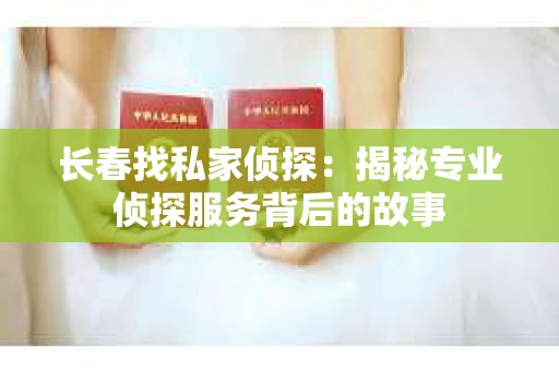 长春找私家侦探：揭秘专业侦探服务背后的故事
