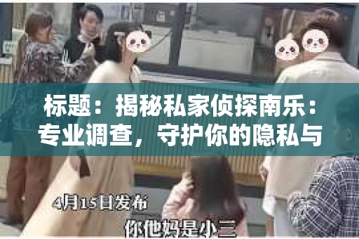 标题：揭秘私家侦探南乐：专业调查，守护你的隐私与权益