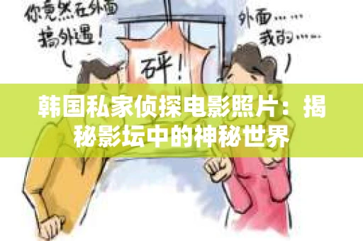 韩国私家侦探电影照片：揭秘影坛中的神秘世界