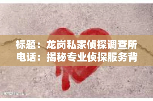 标题：龙岗私家侦探调查所电话：揭秘专业侦探服务背后的故事