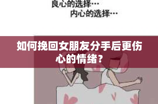 如何挽回女朋友分手后更伤心的情绪？