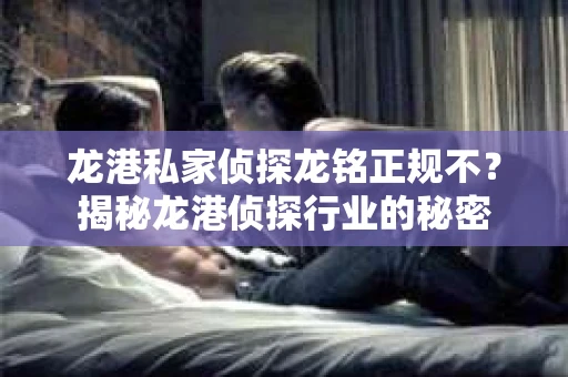 龙港私家侦探龙铭正规不？揭秘龙港侦探行业的秘密