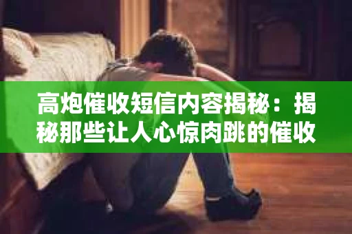 高炮催收短信内容揭秘：揭秘那些让人心惊肉跳的催收手段