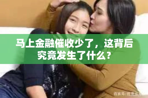 马上金融催收少了，这背后究竟发生了什么？