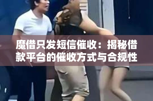 魔借只发短信催收：揭秘借款平台的催收方式与合规性