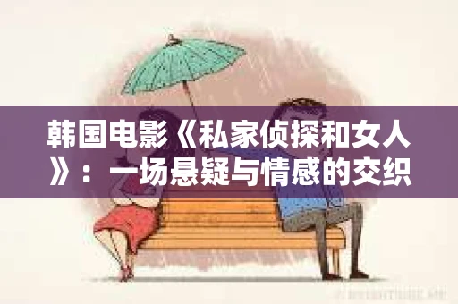 韩国电影《私家侦探和女人》：一场悬疑与情感的交织之旅
