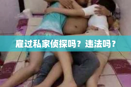 雇过私家侦探吗？违法吗？