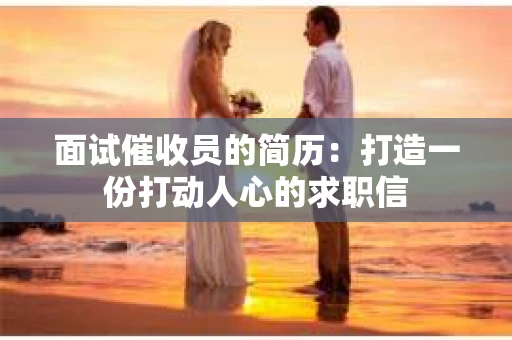 面试催收员的简历：打造一份打动人心的求职信