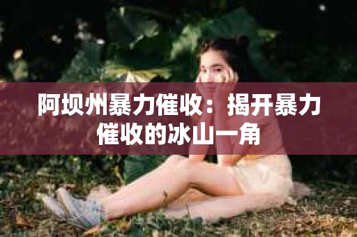 阿坝州暴力催收：揭开暴力催收的冰山一角