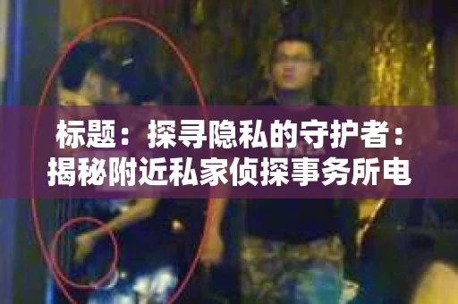 标题：探寻隐私的守护者：揭秘附近私家侦探事务所电话