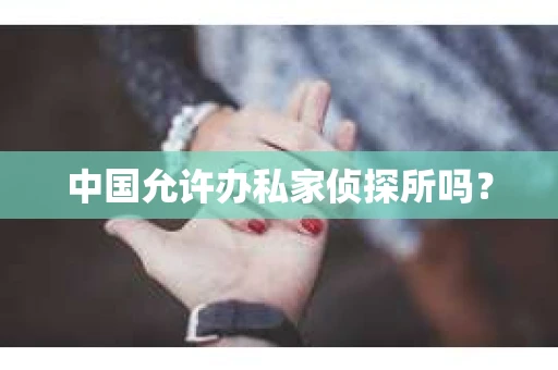 中国允许办私家侦探所吗？