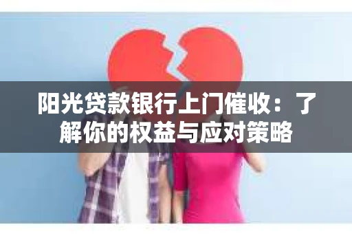 阳光贷款银行上门催收：了解你的权益与应对策略