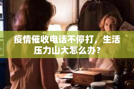 疫情催收电话不停打，生活压力山大怎么办？