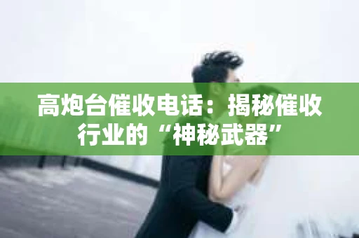高炮台催收电话：揭秘催收行业的“神秘武器”