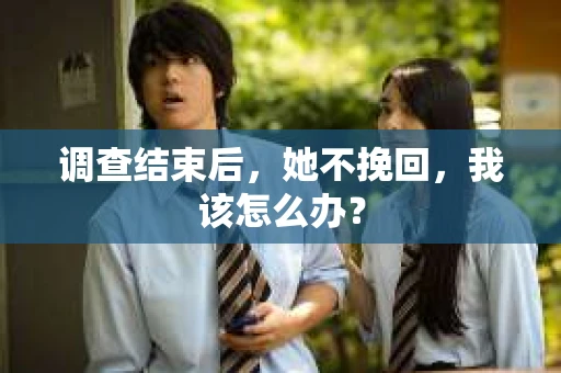 调查结束后，她不挽回，我该怎么办？