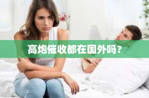高炮催收都在国外吗？