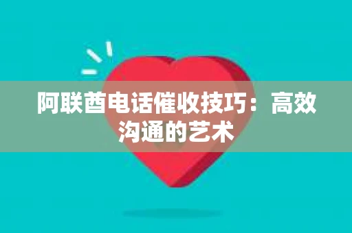 阿联酋电话催收技巧：高效沟通的艺术