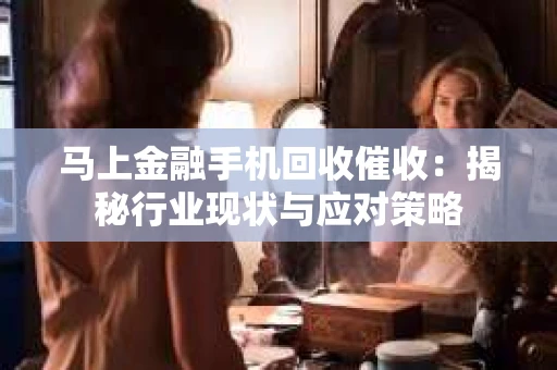 马上金融手机回收催收：揭秘行业现状与应对策略