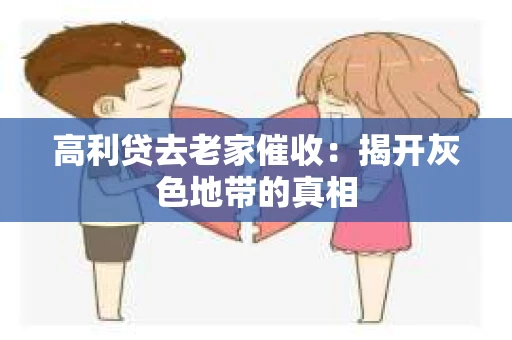 高利贷去老家催收：揭开灰色地带的真相