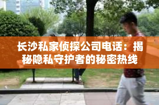 长沙私家侦探公司电话：揭秘隐私守护者的秘密热线
