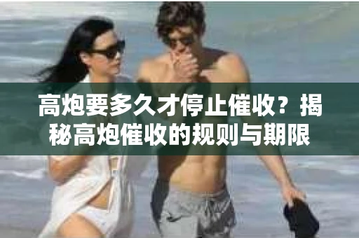 高炮要多久才停止催收？揭秘高炮催收的规则与期限