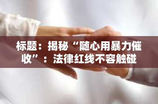 标题：揭秘“随心用暴力催收”：法律红线不容触碰