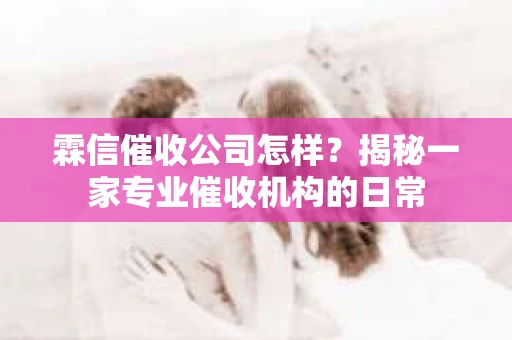 霖信催收公司怎样？揭秘一家专业催收机构的日常