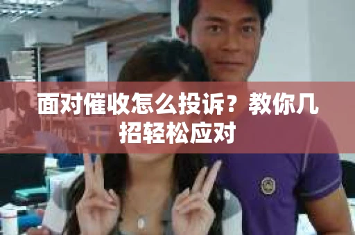 面对催收怎么投诉？教你几招轻松应对