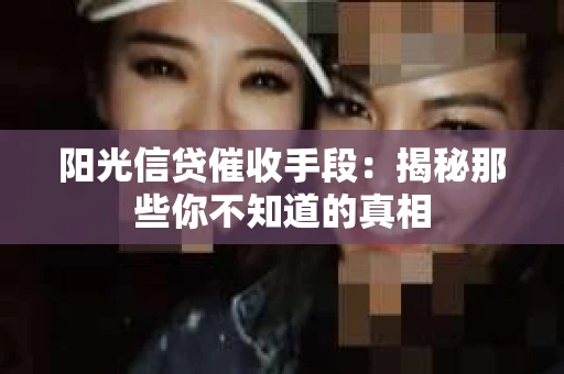 阳光信贷催收手段：揭秘那些你不知道的真相
