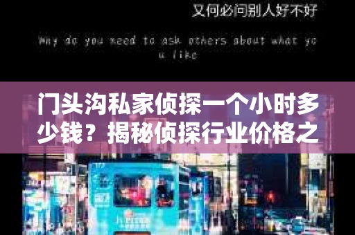 门头沟私家侦探一个小时多少钱？揭秘侦探行业价格之谜