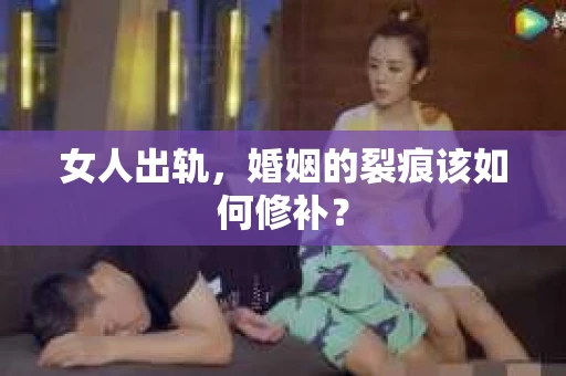 女人出轨，婚姻的裂痕该如何修补？