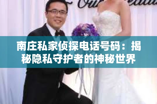 南庄私家侦探电话号码：揭秘隐私守护者的神秘世界