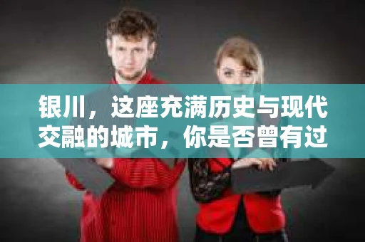 银川，这座充满历史与现代交融的城市，你是否曾有过这样的疑问：银川有私家侦探公司吗？今天，就让我带你一起揭开这个谜团。
